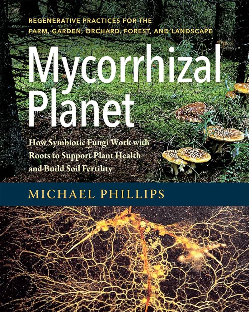 Mycorrhizal Planet: How Symbiotic Fungi Work with Roots to Support Plant Health and Build Soil Fertility: How Symbiotic Fungi Work with Roots to Support Plant Health and Build Soil Fertility