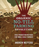 The Organic No-Till Farming Revolution: High-Production Methods for Small-Scale Farmers: High-Production Methods for Small-Scale Farmers