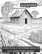 Barns: A Grayscale Coloring Book of Old Barns: A Grayscale Coloring Book of Old Barns