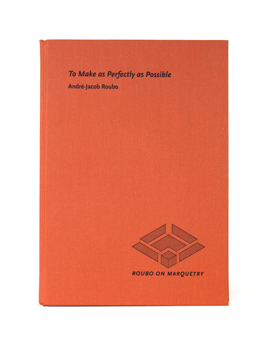 To Make as Perfectly as Possible: Roubo on Marquetry by Donald C. Williams, Michele Pietryka-Pagán & Philippe Lafargue